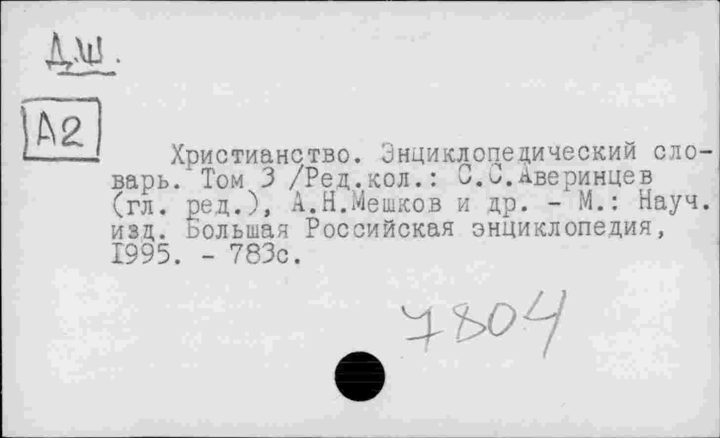 ﻿
№
Христианство. Энциклопедический словарь. Том 3 /Ред.(кол.: 0.С.Аверинцев (гл. ред.), А.Н.Мешков и др. - М.: Науч, изд. Большая Российская энциклопедия, 1995. - 783с.
